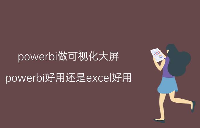 powerbi做可视化大屏 powerbi好用还是excel好用？